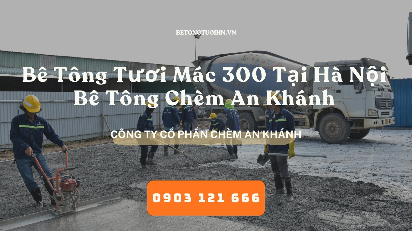 Bê Tông Tươi Mác 300 Tại Hà Nội - Bê Tông Chèm An Khánh