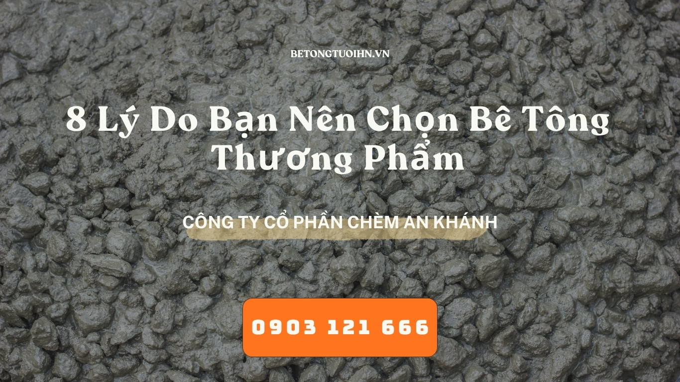 8 Lý Do Bạn Nên Chọn Bê Tông Thương Phẩm - Bê Tông Tươi Hà Nội
