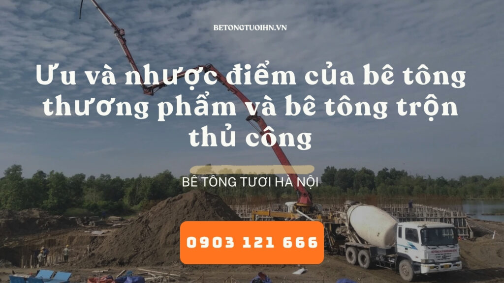 Ưu và nhược điểm của bê tông thương phẩm và bê tông trộn thủ công, bê tông tươi hà nội, bê tông chèm an khánh